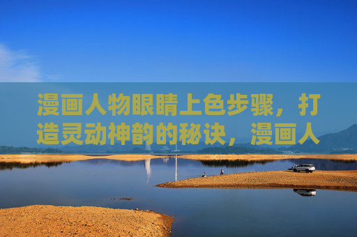 漫画人物眼睛上色步骤,打造灵动神韵的秘诀,漫画人物眼睛上色步骤,打造灵动神韵的秘诀 漫画人物眼睛上色步骤,打造灵动神韵的秘诀,漫画人物眼睛上色步骤,打造灵动神韵的秘诀