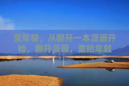 变年轻,从翻开一本漫画开始,翻开漫画,重拾年轻 变年轻,从翻开一本漫画开始,翻开漫画,重拾年轻