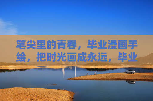 笔尖里的青春,毕业漫画手绘,把时光画成永远,毕业漫画手绘,笔尖定格的青春时光 笔尖里的青春,毕业漫画手绘,把时光画成永远,毕业漫画手绘,笔尖定格的青春时光