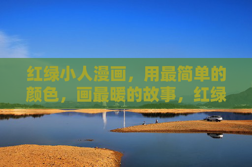 红绿小人漫画,用最简单的颜色,画最暖的故事,红绿小人的简单暖事 红绿小人漫画,用最简单的颜色,画最暖的故事,红绿小人的简单暖事