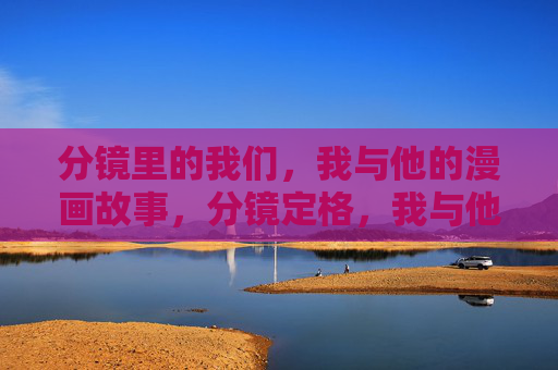 分镜里的我们，我与他的漫画故事，分镜定格，我与他的漫画故事