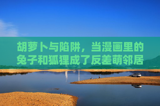 胡萝卜与陷阱，当漫画里的兔子和狐狸成了反差萌邻居，兔狐邻居反差萌，胡萝卜与陷阱的漫画日常