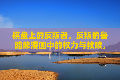 棋盘上的反叛者，反叛的鲁路修漫画中的权力与救赎，棋盘上的反叛者，鲁路修的权力与救赎