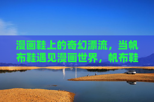 漫画鞋上的奇幻漂流，当帆布鞋遇见漫画世界，帆布鞋的漫画奇幻漂流