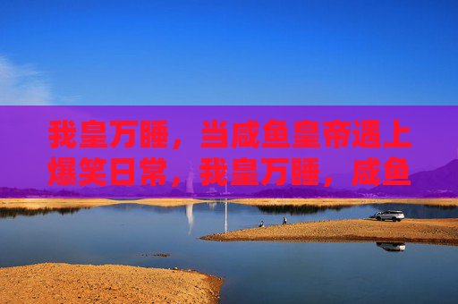 我皇万睡，当咸鱼皇帝遇上爆笑日常，我皇万睡，咸鱼皇帝遇上爆笑日常