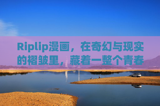 Riplip漫画，在奇幻与现实的褶皱里，藏着一整个青春宇宙，Riplip漫画，奇幻现实褶皱里的青春宇宙