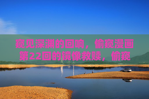 窥见深渊的回响，偷窥漫画第22回的镜像救赎，偷窥漫画第22回，深渊回响的镜像救赎