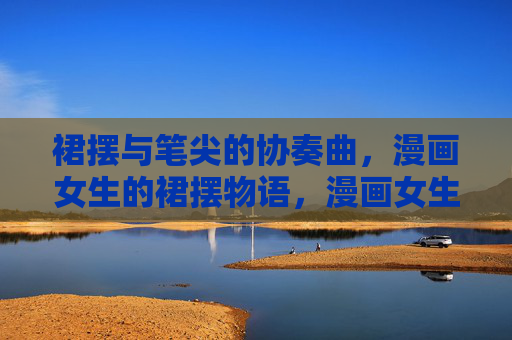 裙摆与笔尖的协奏曲，漫画女生的裙摆物语，漫画女生，裙摆与笔尖的协奏曲