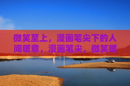 微笑至上，漫画笔尖下的人间暖意，漫画笔尖，微笑暖人间