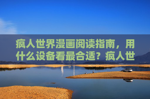 疯人世界漫画阅读指南，用什么设备看最合适？疯人世界漫画阅读指南，最佳设备选择