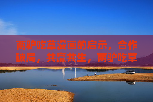 两驴吃草漫画的启示，合作破局，共赢共生，两驴吃草，合作破局，共赢共生