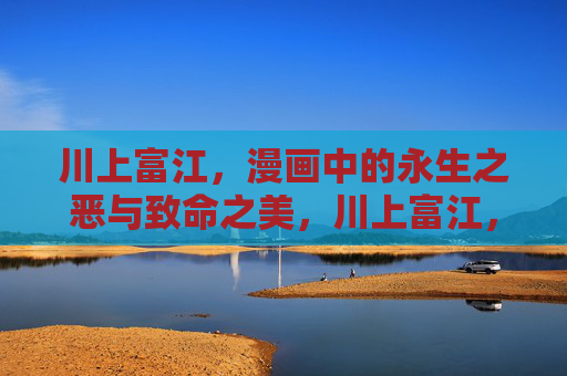 川上富江，漫画中的永生之恶与致命之美，川上富江，永生之恶与致命之美