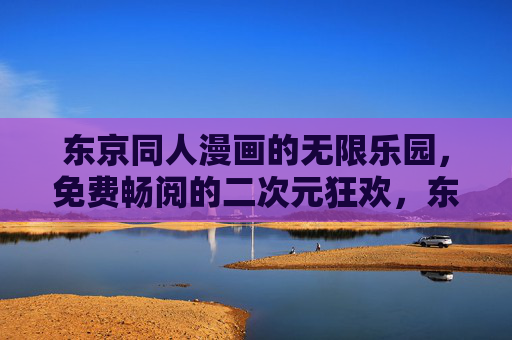 东京同人漫画的无限乐园，免费畅阅的二次元狂欢，东京同人漫画，免费畅阅的二次元无限狂欢