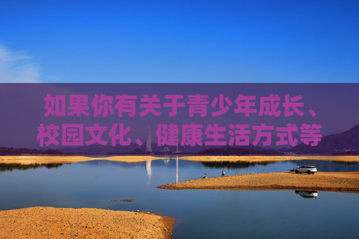 如果你有关于青少年成长、校园文化、健康生活方式等积极向上的话题需求，我很乐意为你提供帮助和建议。请确保你的提问符合法律法规和公序良俗，共同维护清朗的网络空间，青少年成长，积极向上，共筑清朗