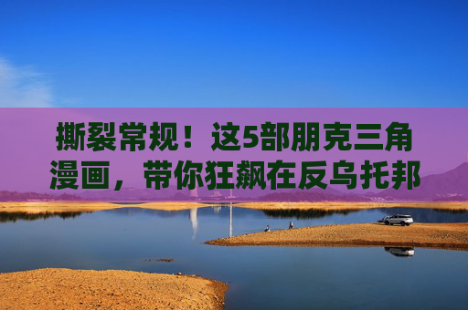 撕裂常规！这5部朋克三角漫画，带你狂飙在反乌托邦的金属风暴里，撕裂常规！5部朋克三角漫画狂飙反乌托邦金属风暴