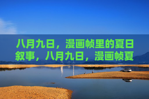 八月九日，漫画帧里的夏日叙事，八月九日，漫画帧夏日叙事