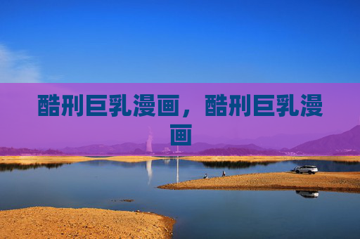 酷刑巨乳漫画,酷刑巨乳漫画 酷刑巨乳漫画,酷刑巨乳漫画