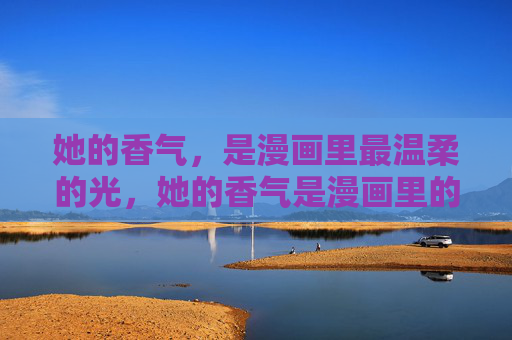 她的香气，是漫画里最温柔的光，她的香气是漫画里的温柔光