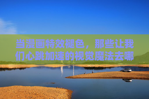 当漫画特效褪色，那些让我们心跳加速的视觉魔法去哪儿了？漫画特效褪色，视觉魔法何处寻？