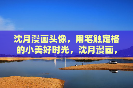 沈月漫画头像，用笔触定格的小美好时光，沈月漫画，笔触定格小美好时光