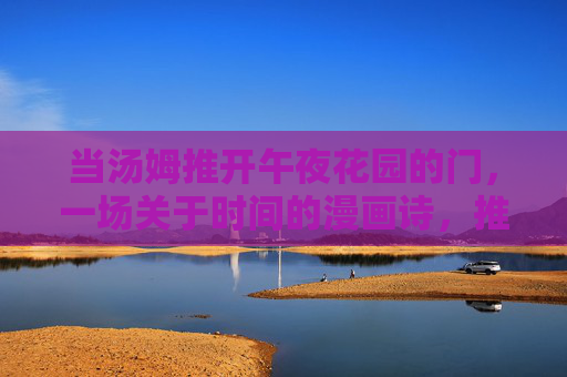 当汤姆推开午夜花园的门，一场关于时间的漫画诗，推开午夜花园，时间的漫画诗