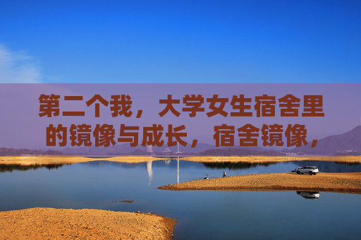 第二个我，大学女生宿舍里的镜像与成长，宿舍镜像，成长中的第二个我