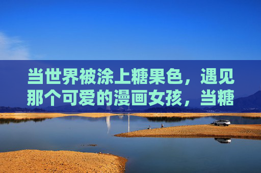 当世界被涂上糖果色，遇见那个可爱的漫画女孩，当糖果色世界遇见漫画女孩