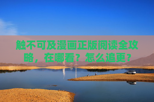 触不可及漫画正版阅读全攻略，在哪看？怎么追更？