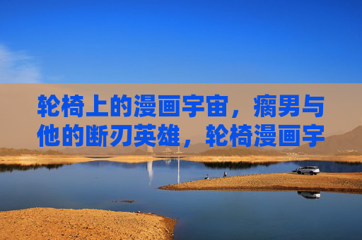 轮椅上的漫画宇宙,瘸男与他的断刃英雄,轮椅漫画宇宙,瘸男与断刃英雄 轮椅上的漫画宇宙,瘸男与他的断刃英雄,轮椅漫画宇宙,瘸男与断刃英雄