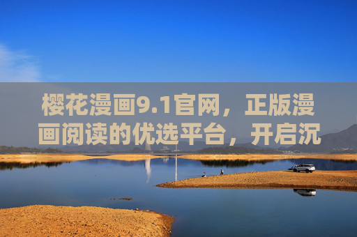 樱花漫画9.1官网,正版漫画阅读的优选平台,开启沉浸式二次元之旅 樱花漫画9.1官网,正版漫画阅读的优选平台,开启沉浸式二次元之旅