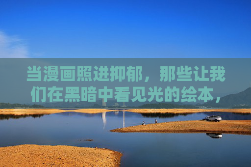 当漫画照进抑郁,那些让我们在黑暗中看见光的绘本,漫画照亮抑郁之光 当漫画照进抑郁,那些让我们在黑暗中看见光的绘本,漫画照亮抑郁之光