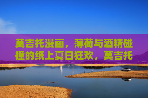 莫吉托漫画，薄荷与酒精碰撞的纸上夏日狂欢，莫吉托漫画，薄荷与酒精碰撞的纸上夏日狂欢
