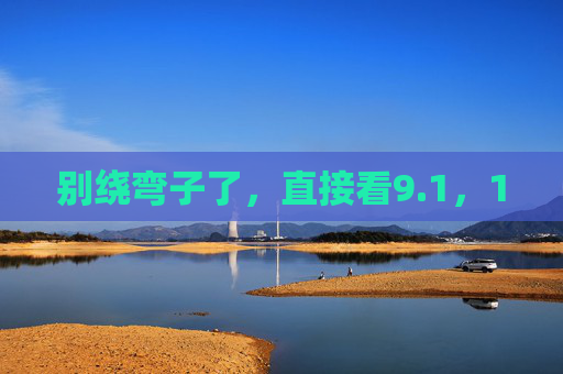 别绕弯子了,直接看9.1,1 别绕弯子了,直接看9.1,1