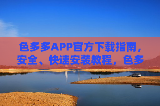 色多多APP官方下载指南，安全、快速安装教程，色多多APP官方下载指南，安全快速安装教程