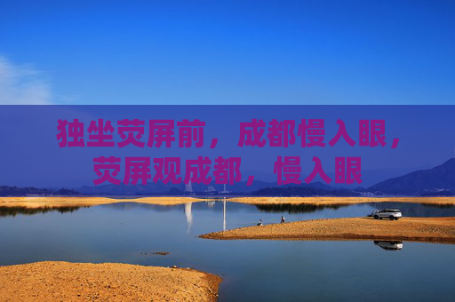 独坐荧屏前,成都慢入眼,荧屏观成都,慢入眼 独坐荧屏前,成都慢入眼,荧屏观成都,慢入眼