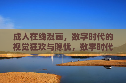 成人在线漫画，数字时代的视觉狂欢与隐忧，数字时代的成人在线漫画，视觉狂欢与隐忧