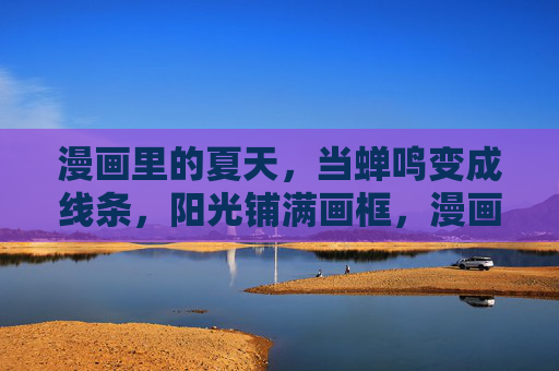 漫画里的夏天，当蝉鸣变成线条，阳光铺满画框，漫画夏，蝉鸣成线，阳光入画