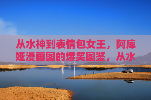 从水神到表情包女王,阿库娅漫画图的爆笑图鉴,从水神到表情包女王,阿库娅爆笑漫画图鉴 从水神到表情包女王,阿库娅漫画图的爆笑图鉴,从水神到表情包女王,阿库娅爆笑漫画图鉴