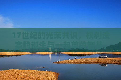 17世纪的光荣共识,权利法案的诞生与一起草的智慧,17世纪光荣共识,权利法案的诞生与起草智慧 17世纪的光荣共识,权利法案的诞生与一起草的智慧,17世纪光荣共识,权利法案的诞生与起草智慧