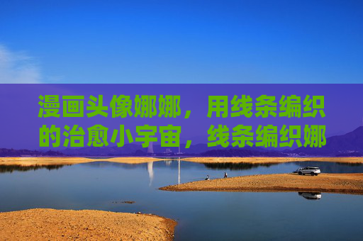漫画头像娜娜，用线条编织的治愈小宇宙，线条编织娜娜的治愈小宇宙