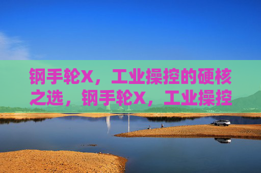 钢手轮X,工业操控的硬核之选,钢手轮X,工业操控的硬核之选 钢手轮X,工业操控的硬核之选,钢手轮X,工业操控的硬核之选