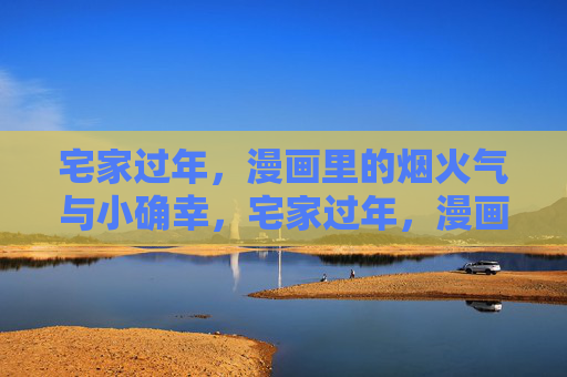 宅家过年，漫画里的烟火气与小确幸，宅家过年，漫画里的烟火小确幸