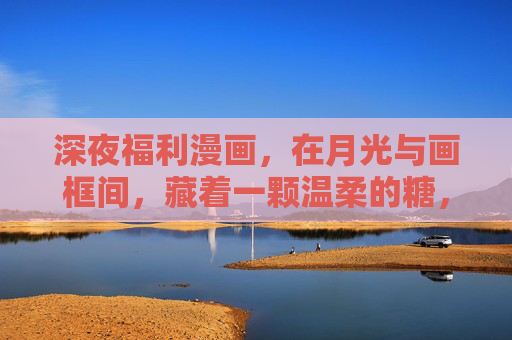 深夜福利漫画，在月光与画框间，藏着一颗温柔的糖，深夜福利，月光画框藏温柔糖