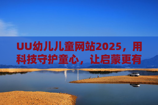 UU幼儿儿童网站2025,用科技守护童心,让启蒙更有温度,2025UU幼儿网站,科技守护童心,启蒙更有温度 UU幼儿儿童网站2025,用科技守护童心,让启蒙更有温度,2025UU幼儿网站,科技守护童心,启蒙更有温度