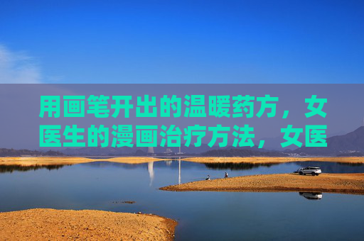 用画笔开出的温暖药方,女医生的漫画治疗方法,女医生的漫画处方,画笔绘就温暖疗愈 用画笔开出的温暖药方,女医生的漫画治疗方法,女医生的漫画处方,画笔绘就温暖疗愈