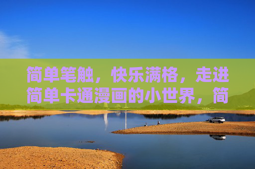 简单笔触，快乐满格，走进简单卡通漫画的小世界，简单笔触，快乐满格，卡通漫画的小世界
