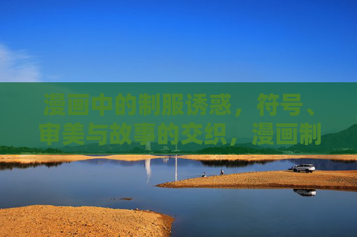 漫画中的制服诱惑，符号、审美与故事的交织，漫画制服诱惑，符号、审美与故事的交织