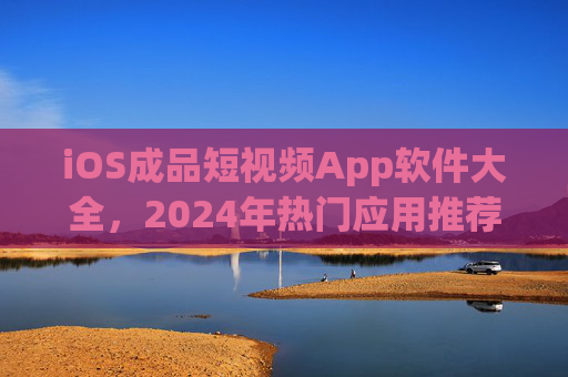 iOS成品短视频App软件大全,2024年热门应用推荐与功能解析,2024年iOS短视频App大全,热门应用推荐与功能解析 iOS成品短视频App软件大全,2024年热门应用推荐与功能解析,2024年iOS短视频App大全,热门应用推荐与功能解析