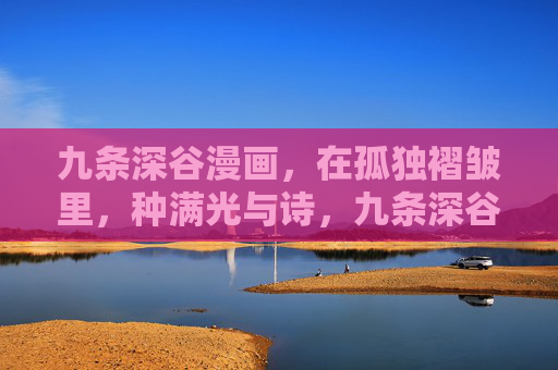 九条深谷漫画，在孤独褶皱里，种满光与诗，九条深谷漫画，孤独褶皱里种满光与诗