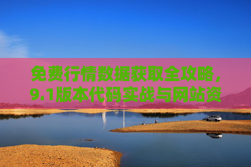 免费行情数据获取全攻略，9.1版本代码实战与网站资源整合，1版本免费行情数据获取全攻略，代码实战与网站资源整合
